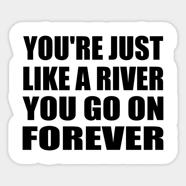 You're just like a river You go on forever Sticker by It'sMyTime